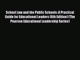 PDF School Law and the Public Schools: A Practical Guide for Educational Leaders (6th Edition)