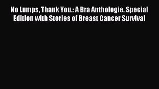 Download No Lumps Thank You.: A Bra Anthologie. Special Edition with Stories of Breast Cancer