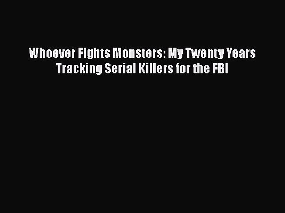 Download Whoever Fights Monsters: My Twenty Years Tracking Serial Killers for the FBI  EBook