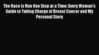 Read The Race is Run One Step at a Time: Every Woman's Guide to Taking Charge of Breast Cancer