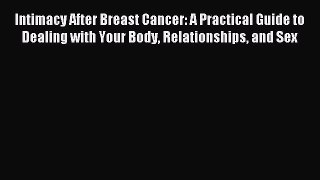 Read Intimacy After Breast Cancer: A Practical Guide to Dealing with Your Body Relationships