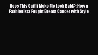 Read Does This Outfit Make Me Look Bald?: How a Fashionista Fought Breast Cancer with Style