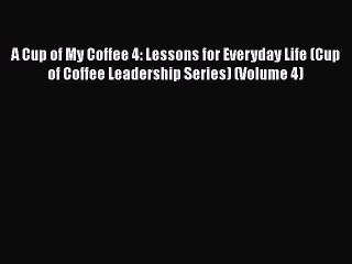 [Read book] A Cup of My Coffee 4: Lessons for Everyday Life (Cup of Coffee Leadership Series)