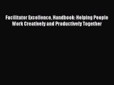 [Read book] Facilitator Excellence Handbook: Helping People Work Creatively and Productively