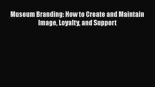 [Read book] Museum Branding: How to Create and Maintain Image Loyalty and Support [Download]
