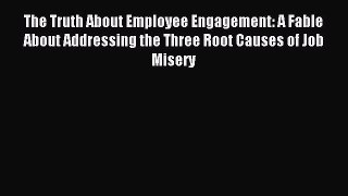 Read The Truth About Employee Engagement: A Fable About Addressing the Three Root Causes of