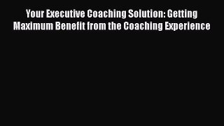 [Read book] Your Executive Coaching Solution: Getting Maximum Benefit from the Coaching Experience