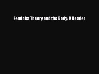 PDF Feminist Theory and the Body: A Reader  EBook