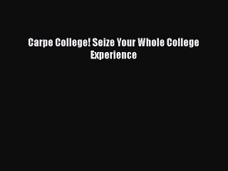 Download Carpe College! Seize Your Whole College Experience Free Books