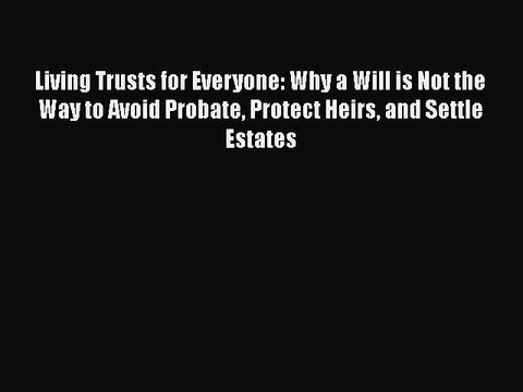 Download Living Trusts for Everyone: Why a Will is Not the Way to Avoid Probate Protect Heirs