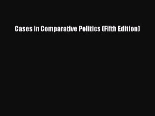Download Cases in Comparative Politics (Fifth Edition)  Read Online