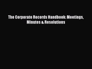 PDF The Corporate Records Handbook: Meetings Minutes & Resolutions  Read Online