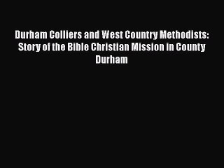 Book Durham Colliers and West Country Methodists: Story of the Bible Christian Mission in County