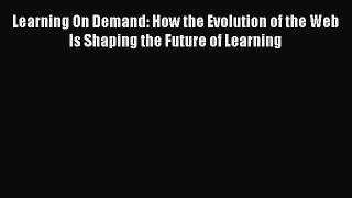 [Read book] Learning On Demand: How the Evolution of the Web Is Shaping the Future of Learning
