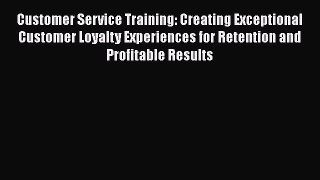 [Read book] Customer Service Training: Creating Exceptional Customer Loyalty Experiences for