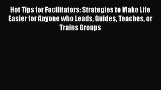 [Read book] Hot Tips for Facilitators: Strategies to Make Life Easier for Anyone who Leads
