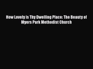 Ebook How Lovely is Thy Dwelling Place: The Beauty of Myers Park Methodist Church Read Full