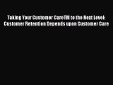 [Read book] Taking Your Customer CareTM to the Next Level: Customer Retention Depends upon