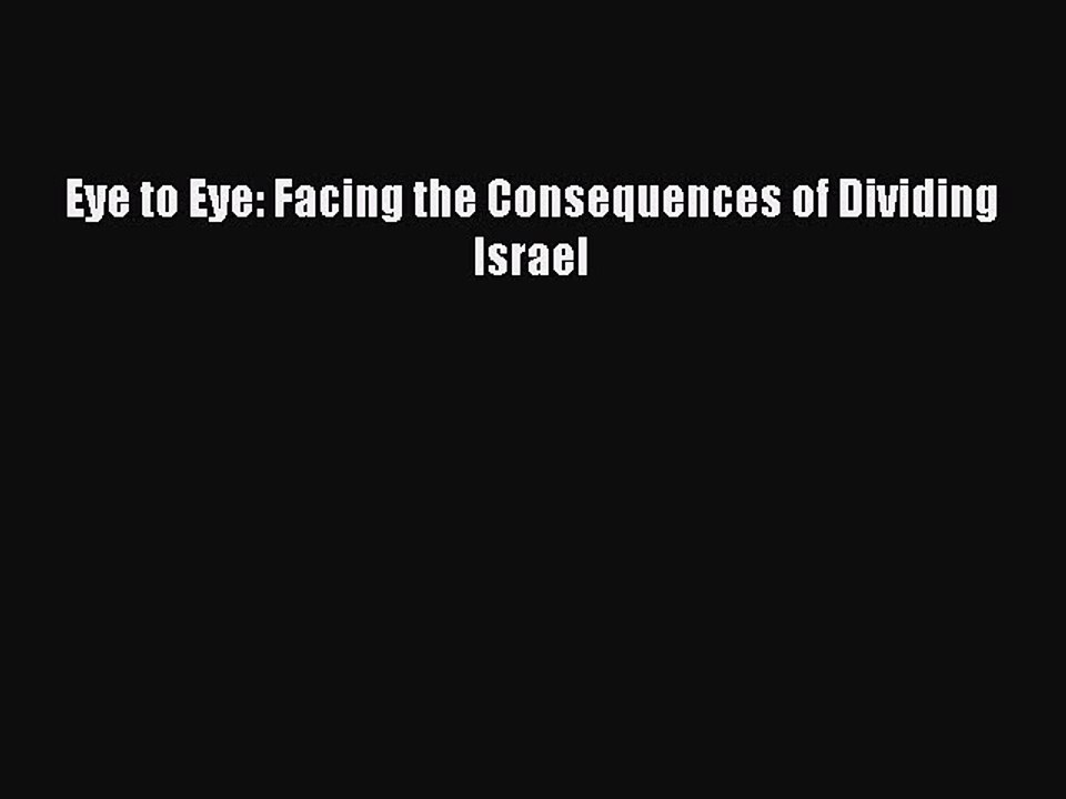 Download Eye to Eye: Facing the Consequences of Dividing Israel Free Books