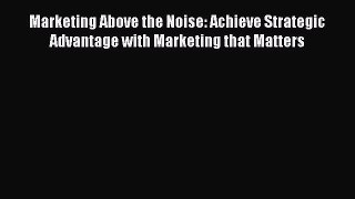 [Read book] Marketing Above the Noise: Achieve Strategic Advantage with Marketing that Matters