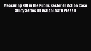 [Read book] Measuring ROI in the Public Sector: In Action Case Study Series (In Action (ASTD