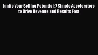 [Read book] Ignite Your Selling Potential: 7 Simple Accelerators to Drive Revenue and Results