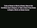 [Read book] Train at Home to Work at Home: How to Get Certified Earn a Degree or Take a Class