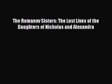 [Read Book] The Romanov Sisters: The Lost Lives of the Daughters of Nicholas and Alexandra