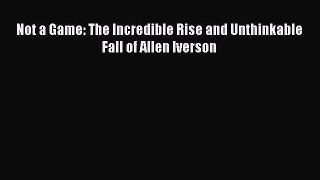 [Read Book] Not a Game: The Incredible Rise and Unthinkable Fall of Allen Iverson  Read Online