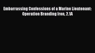 [Read Book] Embarrassing Confessions of a Marine Lieutenant: Operation Branding Iron 2.1A