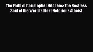[Read Book] The Faith of Christopher Hitchens: The Restless Soul of the World's Most Notorious