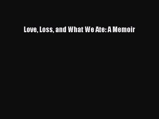 [Read Book] Love Loss and What We Ate: A Memoir  EBook