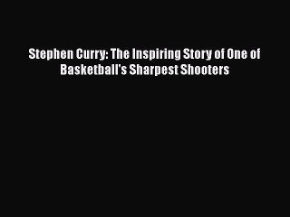[Read Book] Stephen Curry: The Inspiring Story of One of Basketball's Sharpest Shooters  Read