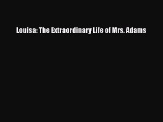 [Read Book] Louisa: The Extraordinary Life of Mrs. Adams  EBook