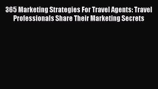 [Read book] 365 Marketing Strategies For Travel Agents: Travel Professionals Share Their Marketing