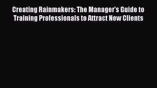 [Read book] Creating Rainmakers: The Manager's Guide to Training Professionals to Attract New