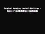 [Read book] Facebook Marketing Like I'm 5: The Ultimate Beginner's Guide to Mastering Facebo