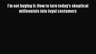 [Read book] I'm not buying it: How to turn today's skeptical millennials into loyal customers