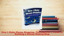 PDF  How I Make Money Blogging The Beginners Guide to Building a MoneyMaking Blog  EBook