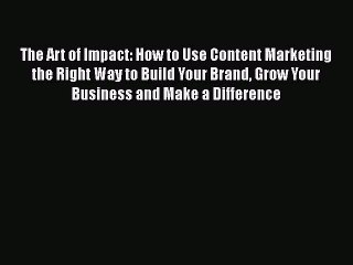 [Read book] The Art of Impact: How to Use Content Marketing the Right Way to Build Your Brand