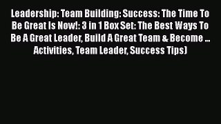 [Read book] Leadership: Team Building: Success: The Time To Be Great Is Now!: 3 in 1 Box Set: