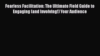 [Read book] Fearless Facilitation: The Ultimate Field Guide to Engaging (and Involving!) Your