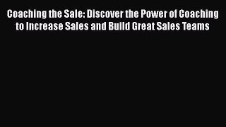 [Read book] Coaching the Sale: Discover the Power of Coaching to Increase Sales and Build Great