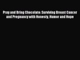 Read Pray and Bring Chocolate: Surviving Breast Cancer and Pregnancy with Honesty Humor and