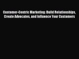 [Read book] Customer-Centric Marketing: Build Relationships Create Advocates and Influence