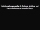 Ebook Building a Heaven on Earth: Religion Activism and Protest in Japanese Occupied Korea