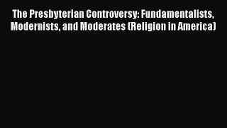 Book The Presbyterian Controversy: Fundamentalists Modernists and Moderates (Religion in America)