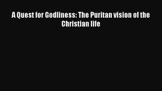 Book A Quest for Godliness: The Puritan vision of the Christian life Download Full Ebook