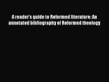 Ebook A reader's guide to Reformed literature: An annotated bibliography of Reformed theology