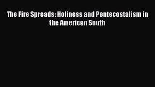 Book The Fire Spreads: Holiness and Pentecostalism in the American South Read Full Ebook